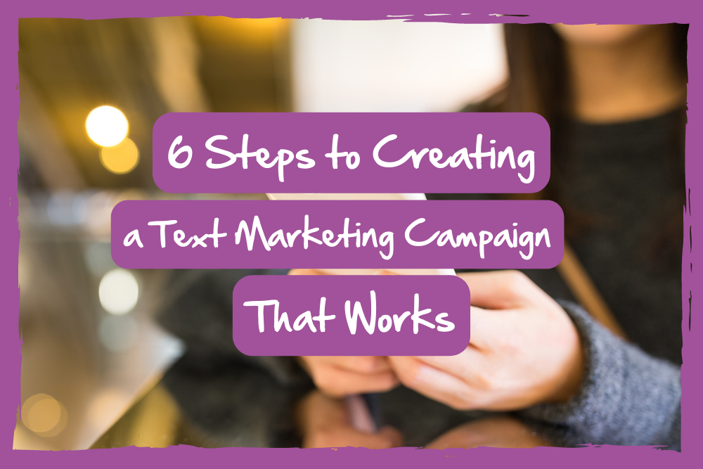 6 Steps to Creating a Text Marketing Campaign That Works