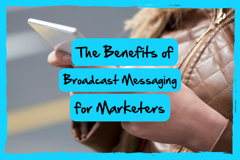 The Benefits of Broadcast Messaging for Marketers 